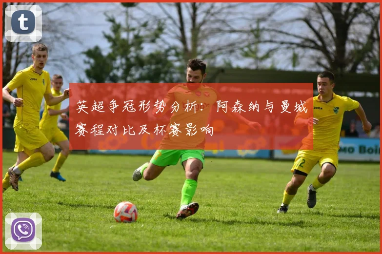 英超争冠形势分析：阿森纳与曼城赛程对比及杯赛影响