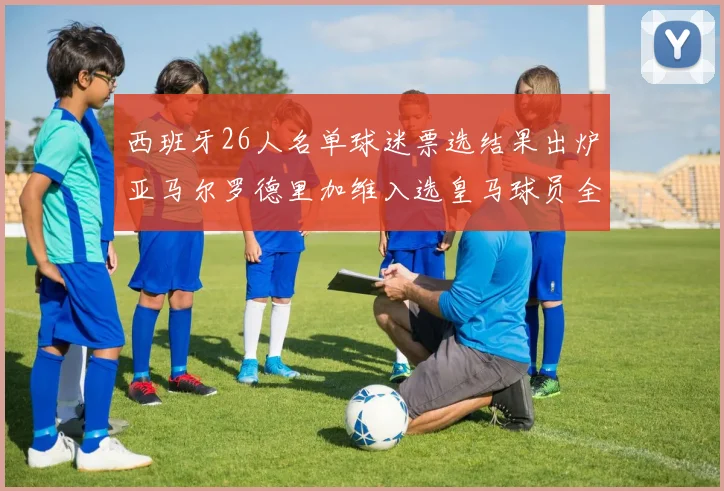 西班牙26人名单球迷票选结果出炉亚马尔罗德里加维入选皇马球员全无