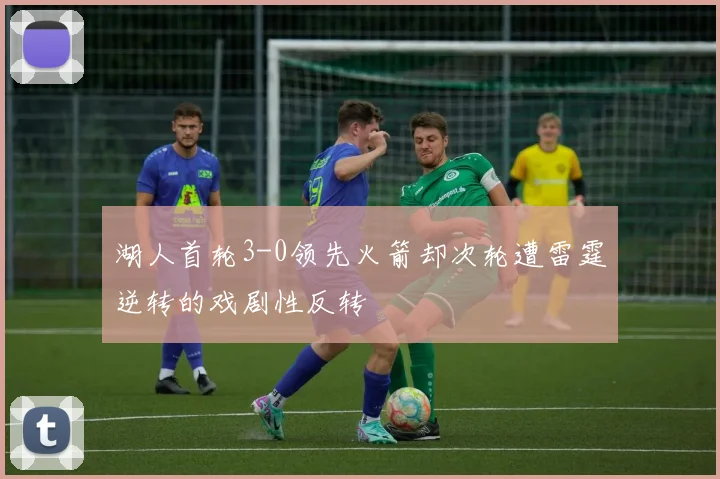 湖人首轮3-0领先火箭却次轮遭雷霆逆转的戏剧性反转