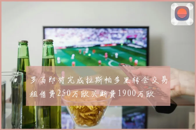 罗马即将完成拉斯帕多里转会交易租借费250万欧买断费1900万欧