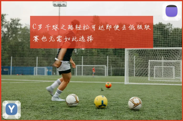 C罗千球之路轻松可达即便去低级联赛也无需如此选择