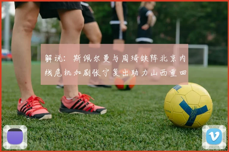 解说：斯佩尔曼与周琦缺阵北京内线危机加剧张宁复出助力山西重回正轨