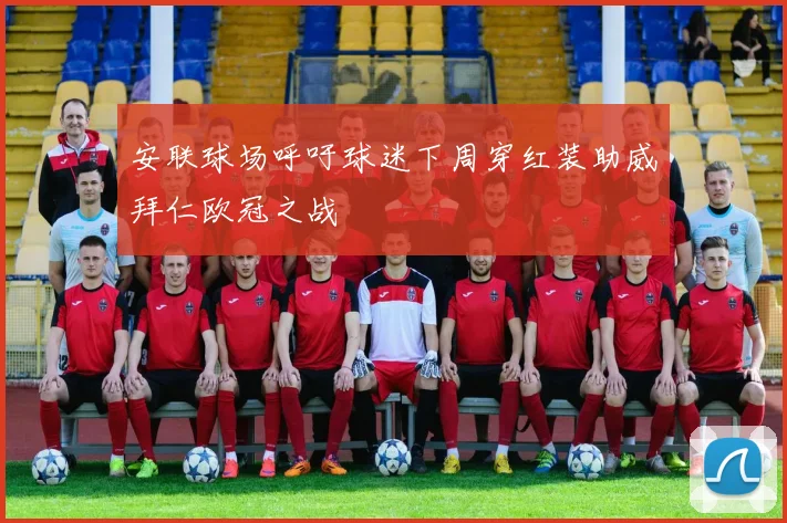 安联球场呼吁球迷下周穿红装助威拜仁欧冠之战