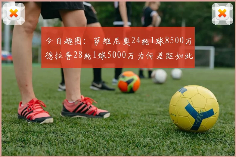 今日趣图：萨维尼奥24轮1球8500万德拉普28轮1球5000万为何差距如此大