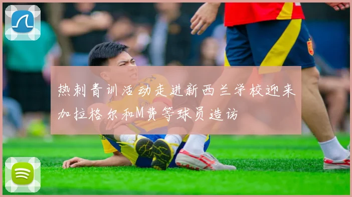 热刺青训活动走进新西兰学校迎来加拉格尔和M费等球员造访